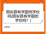 固安县有学厨师学校吗(固安县有学厨的学校吗？)