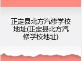 正定县北方汽修学校地址(正定县北方汽修学校地址)