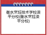 衡水烹饪技术学校滦平分校(衡水烹饪滦平分校)