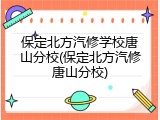 保定北方汽修学校唐山分校(保定北方汽修唐山分校)