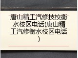 唐山精工汽修技校衡水校区电话(唐山精工汽修衡水校区电话)