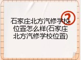 石家庄北方汽修学校位置怎么样(石家庄北方汽修学校位置)