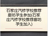 石家庄汽修学校推荐廊坊学生参加(石家庄汽修学校推荐廊坊学生加入)