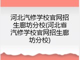 河北汽修学校官网招生廊坊分校(河北省汽修学校官网招生廊坊分校)