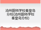 沧州厨师学校秦皇岛分校(沧州厨师学校秦皇岛分校)