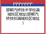 邯郸汽修技术学校满城校区地址(邯郸汽修技校满城校区地址)