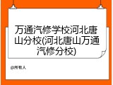 万通汽修学校河北唐山分校(河北唐山万通汽修分校)