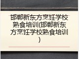 邯郸新东方烹饪学校熟食培训(邯郸新东方烹饪学校熟食培训)