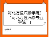 河北万通汽修学院(&ldquo;河北万通汽修专业学院&rdquo;)