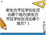 新东方烹饪学校在河北哪个地方(新东方烹饪学校在河北哪个地方？)