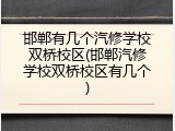 邯郸有几个汽修学校双桥校区(邯郸汽修学校双桥校区有几个)