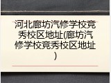 河北廊坊汽修学校竞秀校区地址(廊坊汽修学校竞秀校区地址)
