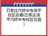 石家庄汽修中专滦平校区在哪(石家庄滦平汽修中专校区位置)