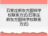 石家庄新东方厨师学校联系方式(石家庄新东方厨师学校联系方式)