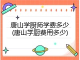 唐山学厨师学费多少(唐山学厨费用多少)