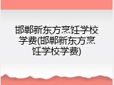 邯郸新东方烹饪学校学费(邯郸新东方烹饪学校学费)