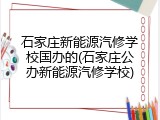 石家庄新能源汽修学校国办的(石家庄公办新能源汽修学校)