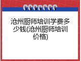 沧州厨师培训学费多少钱(沧州厨师培训价格)