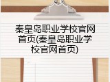 秦皇岛职业学校官网首页(秦皇岛职业学校官网首页)
