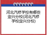 河北汽修学校有哪些定兴分校(河北汽修学校定兴分校)