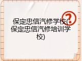 保定忠信汽修学校(保定忠信汽修培训学校)