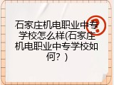 石家庄机电职业中专学校怎么样(石家庄机电职业中专学校如何？)