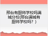 邢台有厨师学校吗满城分校(邢台满城有厨师学校吗？)