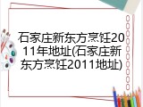 石家庄新东方烹饪2011年地址(石家庄新东方烹饪2011地址)