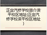 正定汽修学校简介滦平校区地址(正定汽修学校滦平校区地址)