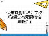 保定有厨师培训学校吗(保定有无厨师培训班？)