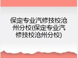 保定专业汽修技校沧州分校(保定专业汽修技校沧州分校)