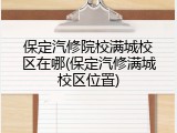 保定汽修院校满城校区在哪(保定汽修满城校区位置)