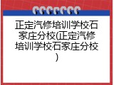 正定汽修培训学校石家庄分校(正定汽修培训学校石家庄分校)