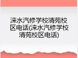 涞水汽修学校清苑校区电话(涞水汽修学校清苑校区电话)