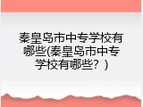 秦皇岛市中专学校有哪些(秦皇岛市中专学校有哪些？)