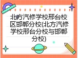 北方汽修学校邢台校区邯郸分校(北方汽修学校邢台分校与邯郸分校)
