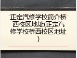 正定汽修学校简介桥西校区地址(正定汽修学校桥西校区地址)