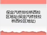 保定汽修技校桥西校区地址(保定汽修技校桥西校区地址)