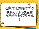 石家庄北方汽修学校联系方式(石家庄北方汽修学校联系方式)