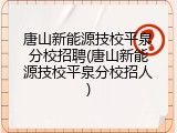 唐山新能源技校平泉分校招聘(唐山新能源技校平泉分校招人)