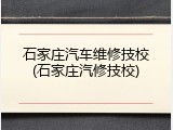 石家庄汽车维修技校(石家庄汽修技校)