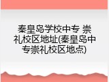 秦皇岛学校中专 崇礼校区地址(秦皇岛中专崇礼校区地点)