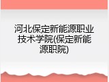 河北保定新能源职业技术学院(保定新能源职院)