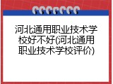 河北通用职业技术学校好不好(河北通用职业技术学校评价)