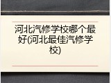 河北汽修学校哪个最好(河北最佳汽修学校)
