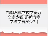 邯郸汽修学校学费万全多少钱(邯郸汽修学校学费多少？)