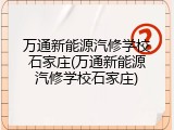 万通新能源汽修学校石家庄(万通新能源汽修学校石家庄)