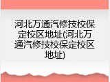 河北万通汽修技校保定校区地址(河北万通汽修技校保定校区地址)