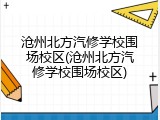 沧州北方汽修学校围场校区(沧州北方汽修学校围场校区)