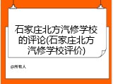 石家庄北方汽修学校的评论(石家庄北方汽修学校评价)